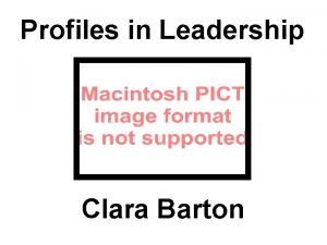 Profiles in Leadership Clara Barton Clara Barton Born