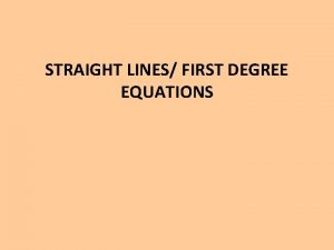 STRAIGHT LINES FIRST DEGREE EQUATIONS ine traight a