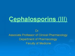 Cephalosporins III Dr Associate Professor of Clinical Pharmacology