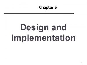 Chapter 6 Design and Implementation 1 Topics covered