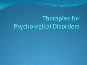 Therapies for Psychological Disorders Therapy Therapy A general