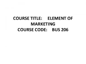 COURSE TITLE ELEMENT OF MARKETING COURSE CODE BUS