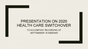 PRESENTATION ON 2020 HEALTH CARE SWITCHOVER TO ACCOMPANY