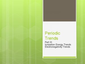 Periodic Trends Part III Ionization Energy Trends Electronegativity