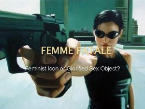 FEMME FATALE Feminist Icon or Glorified Sex Object