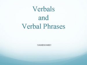 Verbals and Verbal Phrases AWESOME Verbal A word