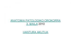 ANATOMIA PATOLOGIKO OROKORRA 3 MAILA 2010 HANTURA AKUTUA