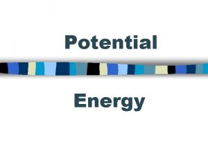 Potential Energy Potential Energy Gravitational potential energy Elastic