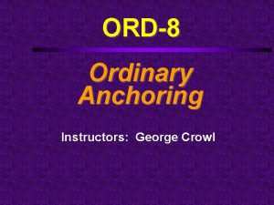 ORD8 Ordinary Anchoring Instructors George Crowl Course Outline