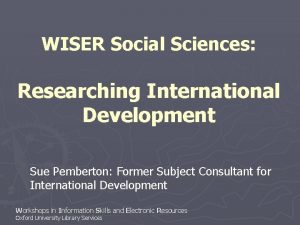 WISER Social Sciences Researching International Development Sue Pemberton