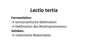Lectio tertia Formenlehre konsonantische Deklination Deklination des Relativpronomens