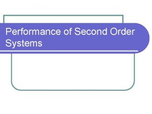 Performance of Second Order Systems Why Consider Second