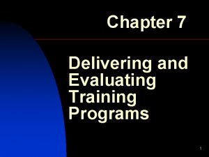 Chapter 7 Delivering and Evaluating Training Programs 1