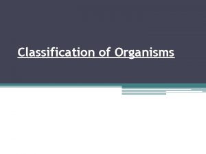 Classification of Organisms Classification of Organisms The study