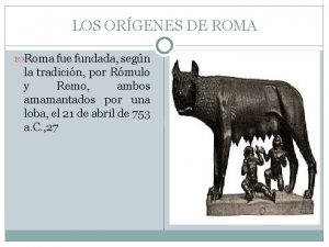 LOS ORGENES DE ROMA Roma fue fundada segn