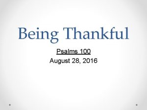 Being Thankful Psalms 100 August 28 2016 An