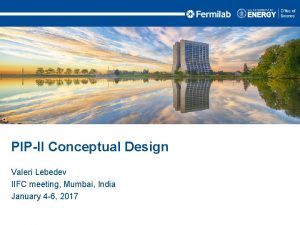 PIPII Conceptual Design Valeri Lebedev IIFC meeting Mumbai