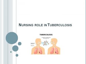 NURSING ROLE IN TUBERCULOSIS Tuberculosis is an infectious
