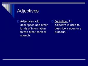 Adjectives o Adjectives add description and other kinds