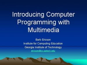 Introducing Computer Programming with Multimedia Barb Ericson Institute
