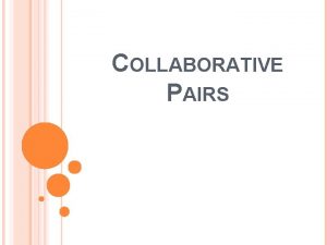 COLLABORATIVE PAIRS WHAT IS COLLABORATIVE PAIRS Collaborative pairs