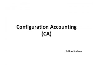 Configuration Accounting CA Ashima Wadhwa CA maintains and