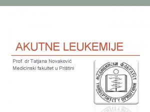 AKUTNE LEUKEMIJE Prof dr Tatjana Novakovi Medicinski fakultet