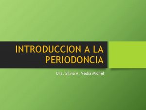 INTRODUCCION A LA PERIODONCIA Dra Silvia A Vedia