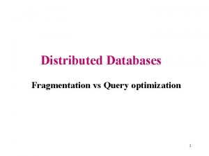 Distributed Databases Fragmentation vs Query optimization 1 Query