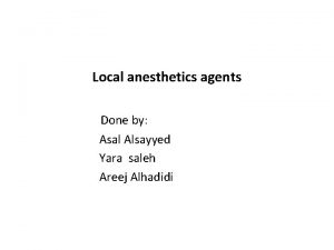 Local anesthetics agents Done by Asal Alsayyed Yara