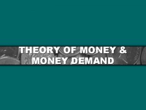 THEORY OF MONEY MONEY DEMAND THE OUTLINE Meaning