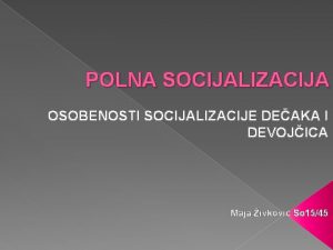 POLNA SOCIJALIZACIJA OSOBENOSTI SOCIJALIZACIJE DEAKA I DEVOJICA Maja