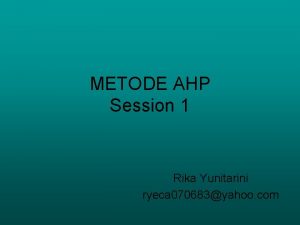METODE AHP Session 1 Rika Yunitarini ryeca 070683yahoo