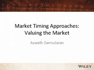 Market Timing Approaches Valuing the Market Aswath Damodaran