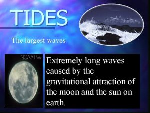 TIDES The largest waves Extremely long waves caused