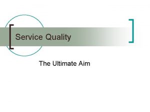 Service Quality The Ultimate Aim Service Quality n