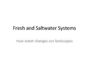 Fresh and Saltwater Systems How water changes our