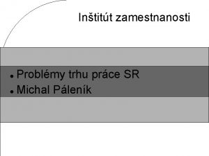 Intitt zamestnanosti Problmy trhu prce SR Michal Plenk