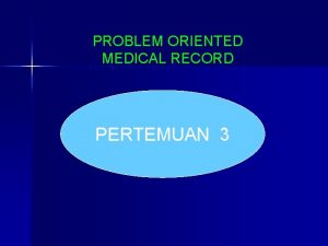 PROBLEM ORIENTED MEDICAL RECORD PERTEMUAN 3 KOMPONEN PROBLEM