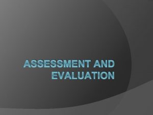 ASSESSMENT AND EVALUATION METHODS OF EVALUATION What types