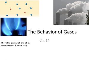 The Behavior of Gases The noble gases walk