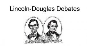 LincolnDouglas Debates The Lincoln Douglas Debates were a