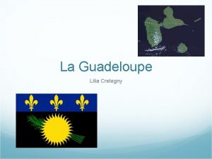 La Guadeloupe Lilia Cretegny Gographie et Population La