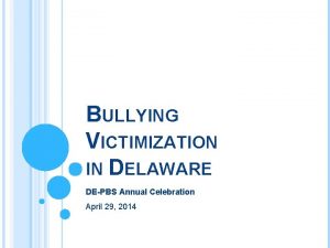 BULLYING VICTIMIZATION IN DELAWARE DEPBS Annual Celebration April