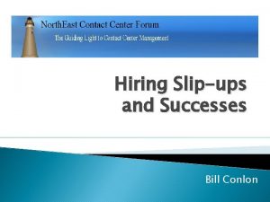 Hiring Slipups and Successes Bill Conlon How we