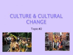CULTURE CULTURAL CHANGE Topic 2 Defining Culture We