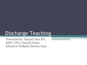 Discharge Teaching Presented by Danyel Dorn RN MSN