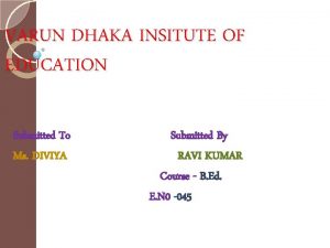 VARUN DHAKA INSITUTE OF EDUCATION Submitted To Ms