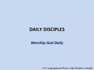 DAILY DISCIPLES Worship God Daily 2011 Congregational Theme