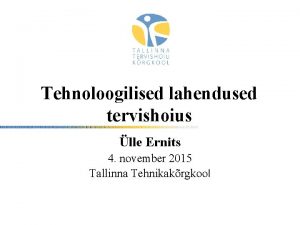 Tehnoloogilised lahendused tervishoius lle Ernits 4 november 2015